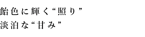 飴色に輝く“照り”淡白な“甘味”